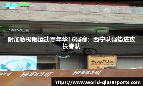 附加赛极限运动嘉年华16强赛：西宁队强势进攻长春队