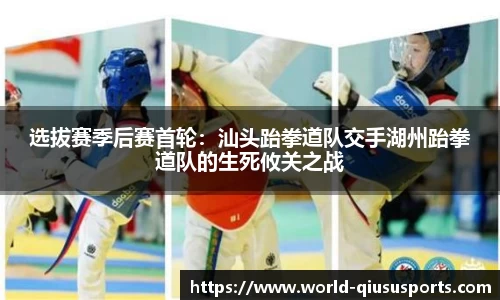 选拔赛季后赛首轮：汕头跆拳道队交手湖州跆拳道队的生死攸关之战